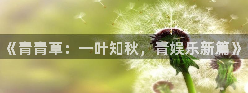 星欧娱乐电玩网官网入口：《青青草：一叶知秋，青娱乐新篇》