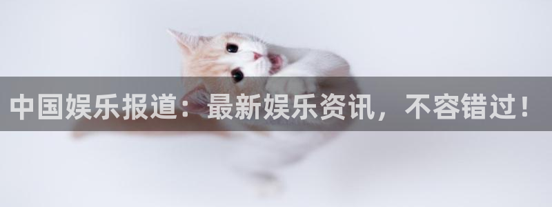 星欧娱乐：中国娱乐报道：最新娱乐资讯，不容错过！