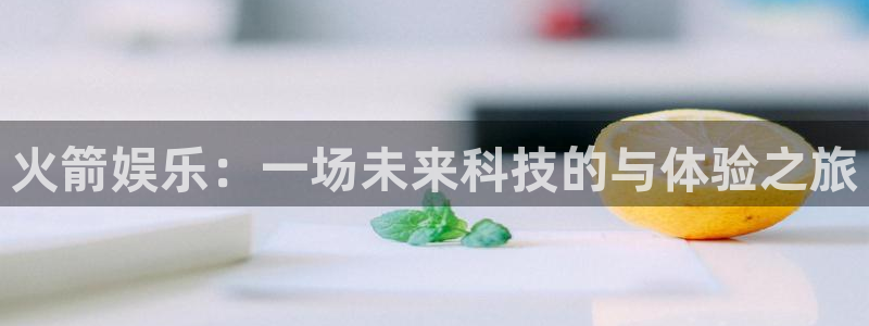 星欧娱乐强制退款流程详解：火箭娱乐：一场未来科技的与体验之旅