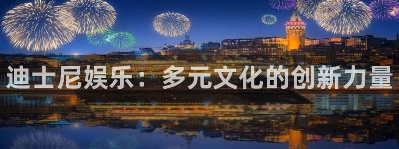 星欧娱乐平台官方入口：迪士尼娱乐：多元文化的创新力量