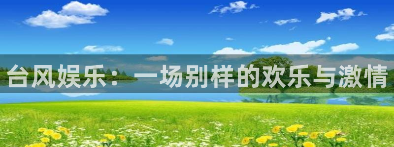 星欧娱乐哪个游戏好爆：台风娱乐：一场别样的欢乐与激情