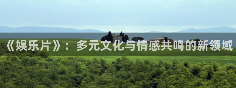 星欧娱乐注册登录入口：《娱乐片》：多元文化与情感共鸣的新领域