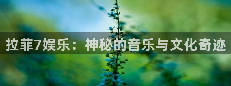 星欧娱乐注册登录入口：拉菲7娱乐：神秘的音乐与文化奇迹