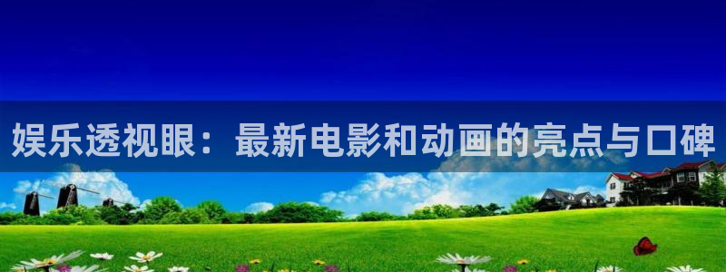 星欧娱乐下载二维码：娱乐透视眼：最新电影和动画的亮点与口碑