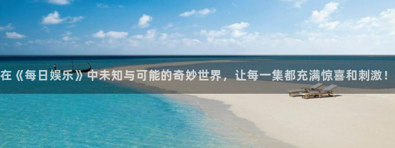 星欧娱乐平台下载入口：在《每日娱乐》中未知与可能的奇妙世界，让每一集都充满惊喜和刺激！