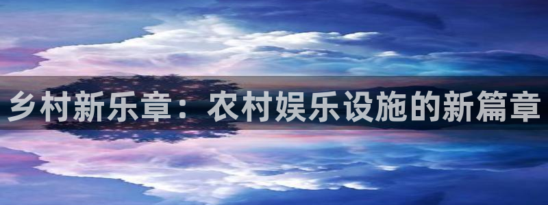 星欧娱乐电玩网官网入口：乡村新乐章：农村娱乐设施的新篇章