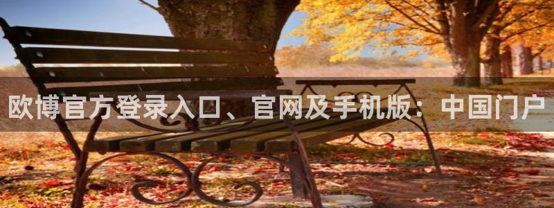 壹号官方app下载安装：欧博官方登录入口、官网及手机版：中国门户