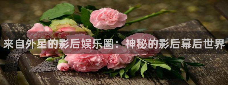 壹号app官网：来自外星的影后娱乐圈：神秘的影后幕后世界
