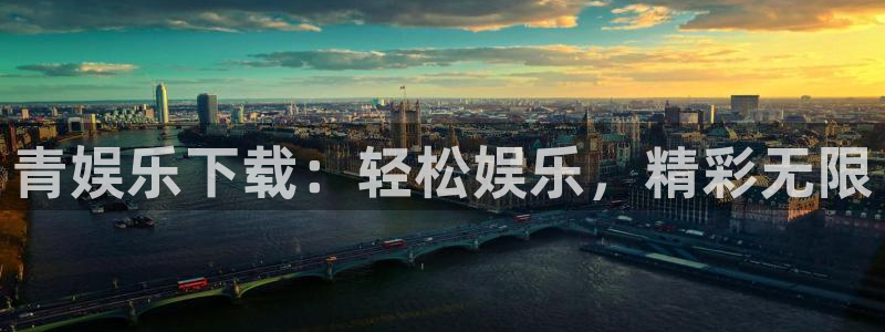 星欧娱乐手机版下载：青娱乐下载：轻松娱乐，精彩无限
