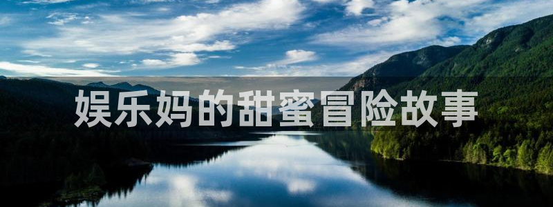 星欧娱乐账号注册：娱乐妈的甜蜜冒险故事