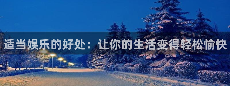 壹号电子娱乐app下载：适当娱乐的好处：让你的生活变得轻松愉快