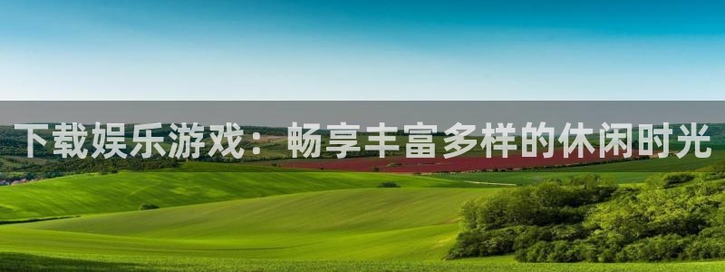 星欧娱乐.ccm：下载娱乐游戏：畅享丰富多样的休闲时光