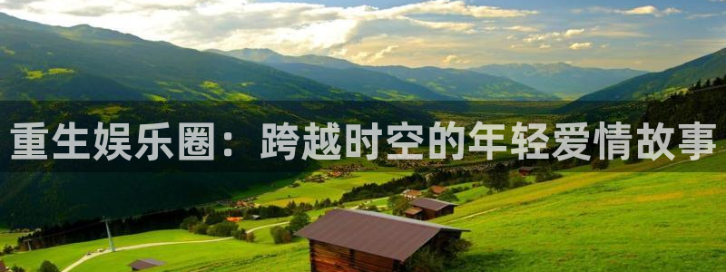 下载星欧娱乐：重生娱乐圈：跨越时空的年轻爱情故事