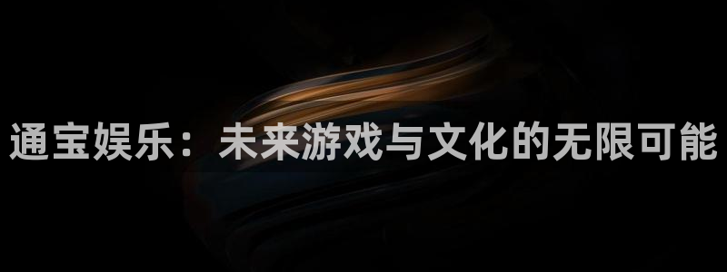 南宫星欧娱乐官网下载链接：通宝娱乐：未来游戏与文化的无限可能