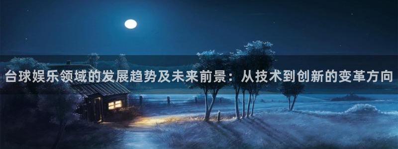 壹号top娱乐：台球娱乐领域的发展趋势及未来前景：从技术到创新的变革方向